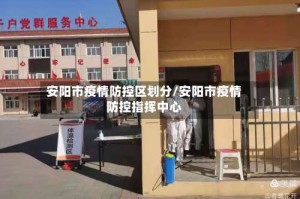 安阳市疫情防控区划分/安阳市疫情防控指挥中心