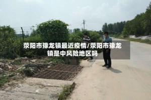 荥阳市豫龙镇最近疫情/荥阳市豫龙镇是中风险地区吗