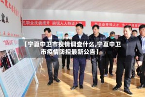【宁夏中卫市疫情调查什么,宁夏中卫市疫情防控最新公告】