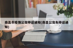 南昌市疫情公交停运通知(南昌公交车停运通知)