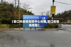 【营口市疫情指挥中心在哪,营口疫情指挥部】