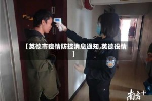 【英德市疫情防控消息通知,英德役情】