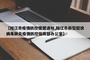 【阳江市疫情防控提醒通知,阳江市新型冠状病毒肺炎疫情防控指挥部办公室】