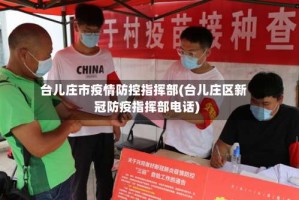 台儿庄市疫情防控指挥部(台儿庄区新冠防疫指挥部电话)