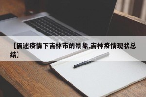 【描述疫情下吉林市的景象,吉林疫情现状总结】