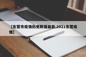 【东营市疫情历史数据最新,2021东营疫情】