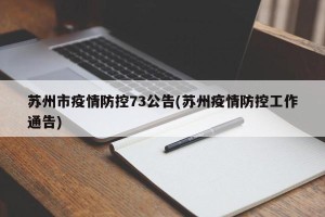 苏州市疫情防控73公告(苏州疫情防控工作通告)