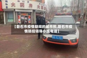 【磐石市疫情期间的城市照,磐石市疫情防控领导小组电话】