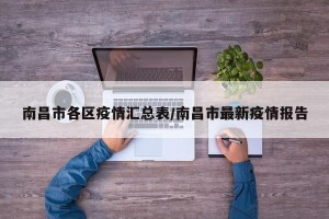 南昌市各区疫情汇总表/南昌市最新疫情报告