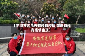 【芜湖市这几天有没有疫情,芜湖有没有疫情出现】