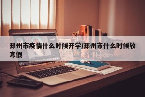 邳州市疫情什么时候开学/邳州市什么时候放寒假