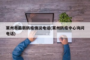 莱州市最新防疫情况电话(莱州防疫中心询问电话)