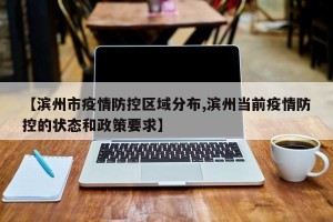 【滨州市疫情防控区域分布,滨州当前疫情防控的状态和政策要求】