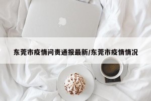 东莞市疫情问责通报最新/东莞市疫情情况