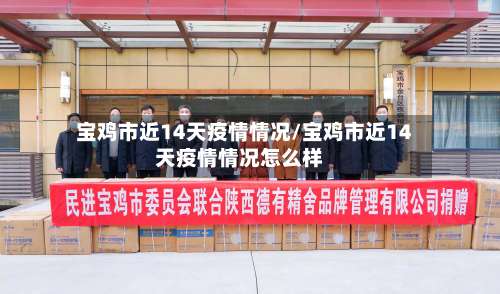 宝鸡市近14天疫情情况/宝鸡市近14天疫情情况怎么样-第1张图片