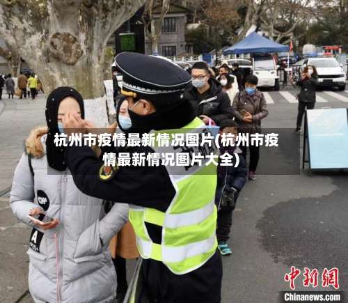 杭州市疫情最新情况图片(杭州市疫情最新情况图片大全)-第3张图片