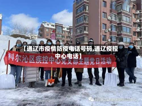 【通辽市疫情防疫电话号码,通辽疫控中心电话】-第3张图片