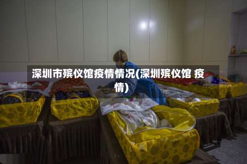 深圳市殡仪馆疫情情况(深圳殡仪馆 疫情)-第1张图片