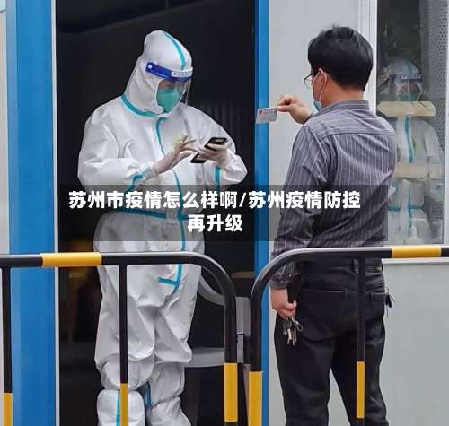 苏州市疫情怎么样啊/苏州疫情防控再升级-第2张图片