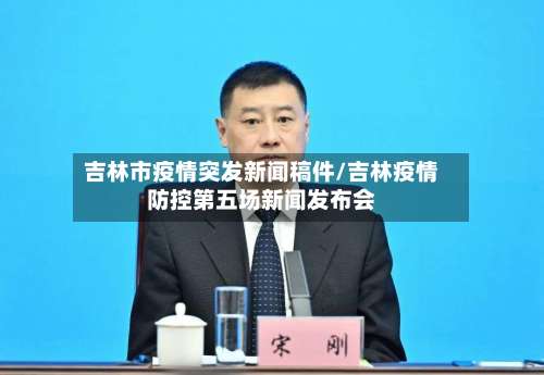 吉林市疫情突发新闻稿件/吉林疫情防控第五场新闻发布会-第2张图片