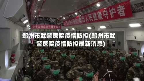郑州市武警医院疫情防控(郑州市武警医院疫情防控最新消息)-第1张图片