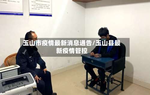 玉山市疫情最新消息通告/玉山县最新疫情管控-第3张图片