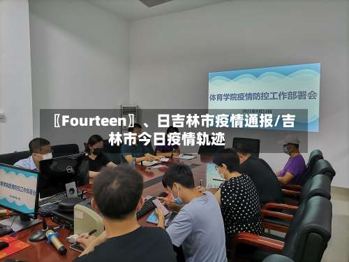〖Fourteen〗、日吉林市疫情通报/吉林市今日疫情轨迹-第2张图片
