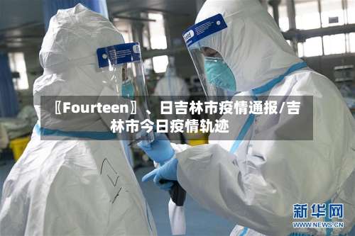 〖Fourteen〗、日吉林市疫情通报/吉林市今日疫情轨迹-第3张图片