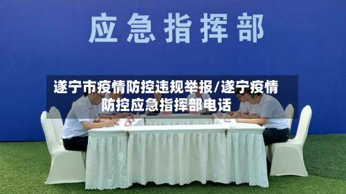 遂宁市疫情防控违规举报/遂宁疫情防控应急指挥部电话-第1张图片