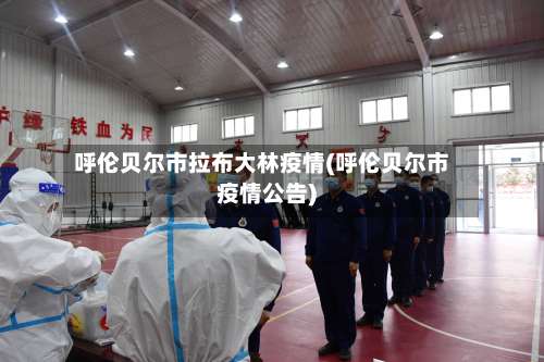 呼伦贝尔市拉布大林疫情(呼伦贝尔市疫情公告)-第1张图片