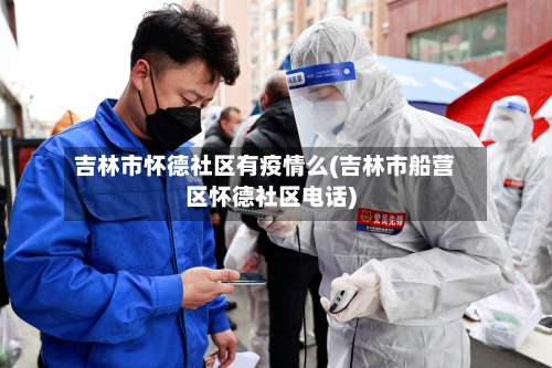 吉林市怀德社区有疫情么(吉林市船营区怀德社区电话)-第3张图片