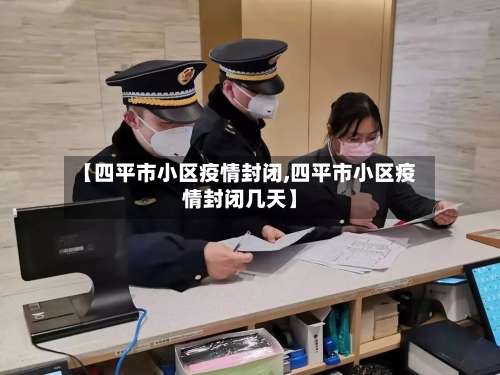 【四平市小区疫情封闭,四平市小区疫情封闭几天】-第1张图片