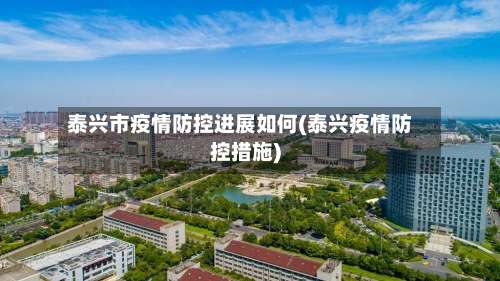 泰兴市疫情防控进展如何(泰兴疫情防控措施)-第2张图片
