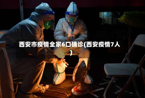 西安市疫情全家6口确诊(西安疫情7人)-第2张图片