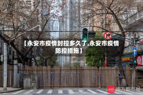 【永安市疫情封控多久了,永安市疫情防控措施】-第1张图片