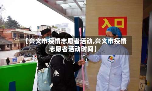 【兴义市疫情志愿者活动,兴义市疫情志愿者活动时间】-第1张图片