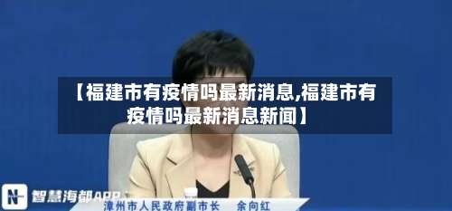 【福建市有疫情吗最新消息,福建市有疫情吗最新消息新闻】-第2张图片