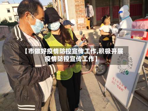 【市做好疫情防控宣传工作,积极开展疫情防控宣传工作】-第1张图片