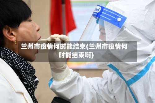 兰州市疫情何时能结束(兰州市疫情何时能结束啊)-第3张图片