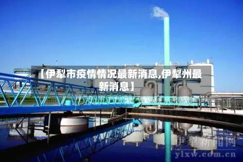 【伊犁市疫情情况最新消息,伊犁州最新消息】-第1张图片