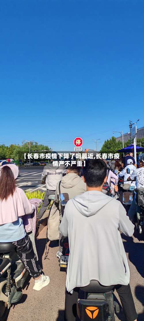 【长春市疫情下降了吗最近,长春市疫情严不严重】-第1张图片
