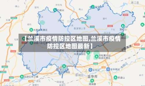 【兰溪市疫情防控区地图,兰溪市疫情防控区地图最新】-第1张图片