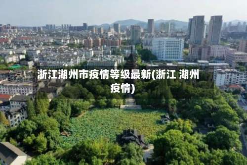 浙江湖州市疫情等级最新(浙江 湖州 疫情)-第2张图片