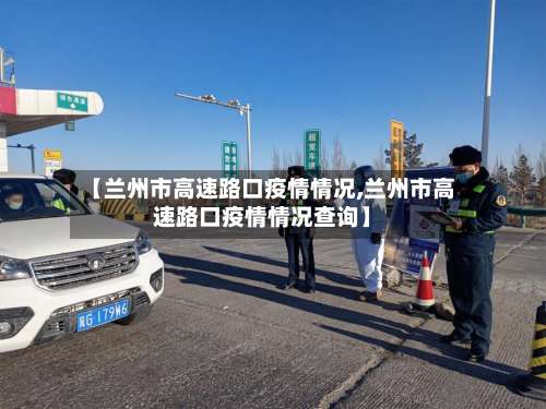 【兰州市高速路口疫情情况,兰州市高速路口疫情情况查询】-第1张图片