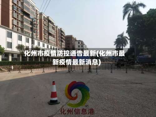 化州市疫情防控通告最新(化州市最新疫情最新消息)-第2张图片