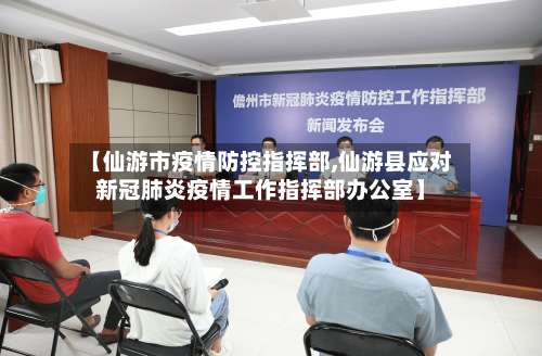 【仙游市疫情防控指挥部,仙游县应对新冠肺炎疫情工作指挥部办公室】-第1张图片