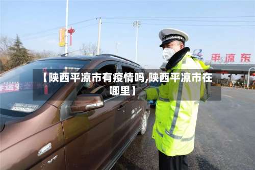 【陕西平凉市有疫情吗,陕西平凉市在哪里】-第1张图片