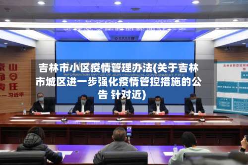 吉林市小区疫情管理办法(关于吉林市城区进一步强化疫情管控措施的公告 针对近)-第1张图片
