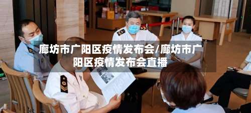 廊坊市广阳区疫情发布会/廊坊市广阳区疫情发布会直播-第1张图片