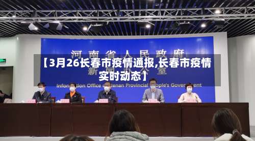 【3月26长春市疫情通报,长春市疫情实时动态】-第1张图片